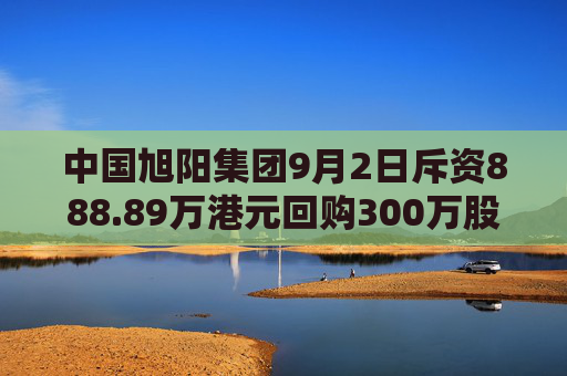 中国旭阳集团9月2日斥资888.89万港元回购300万股