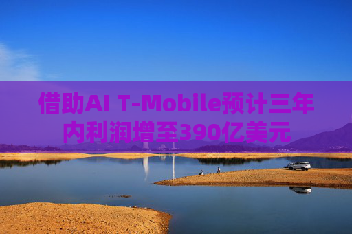 借助AI T-Mobile预计三年内利润增至390亿美元