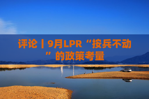 评论丨9月LPR“按兵不动”的政策考量