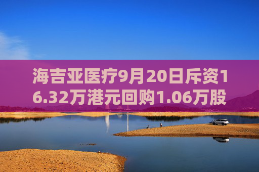 海吉亚医疗9月20日斥资16.32万港元回购1.06万股