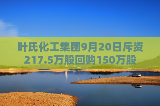 叶氏化工集团9月20日斥资217.5万股回购150万股