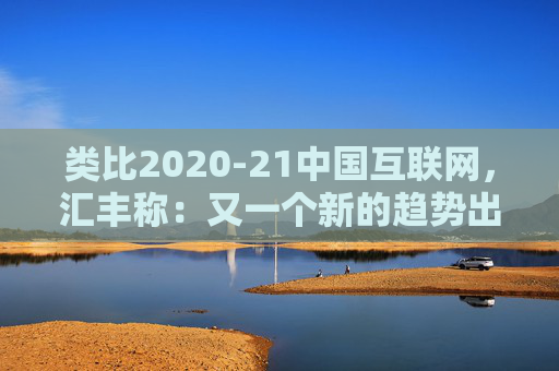 类比2020-21中国互联网，汇丰称：又一个新的趋势出现，亚洲AI股见顶