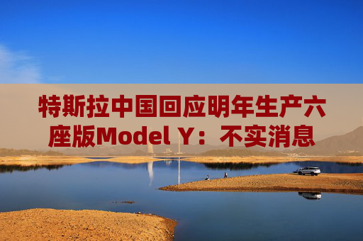 特斯拉中国回应明年生产六座版Model Y：不实消息