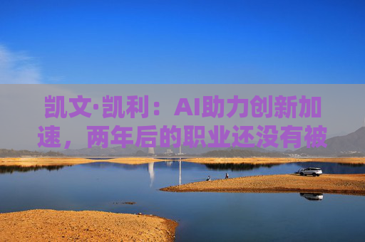 凯文·凯利：AI助力创新加速，两年后的职业还没有被创造出来