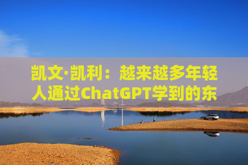 凯文·凯利：越来越多年轻人通过ChatGPT学到的东西比在学校的更多