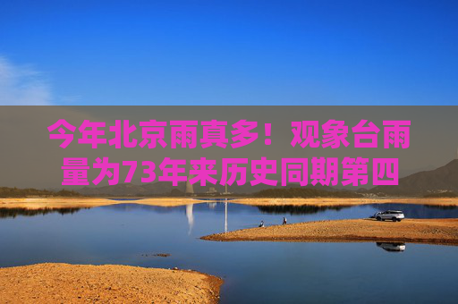 今年北京雨真多！观象台雨量为73年来历史同期第四