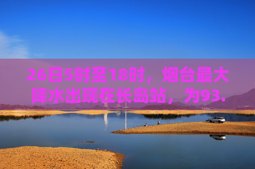 26日5时至18时，烟台最大降水出现在长岛站，为93.1毫米