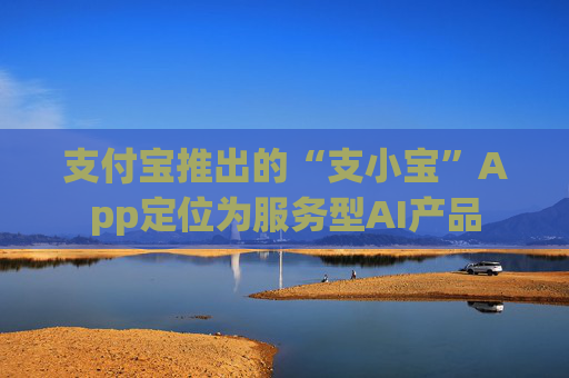 支付宝推出的“支小宝”App定位为服务型AI产品