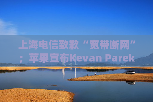 上海电信致歉“宽带断网”；苹果宣布Kevan Parekh将出任CFO；马斯克称美国加州应当“合理地”批准AI安全法案|AI daily早新闻