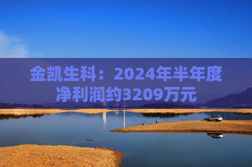 金凯生科：2024年半年度净利润约3209万元