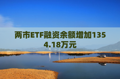 两市ETF融资余额增加1354.18万元