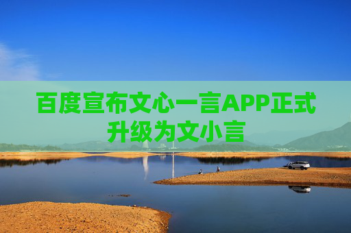 百度宣布文心一言APP正式升级为文小言