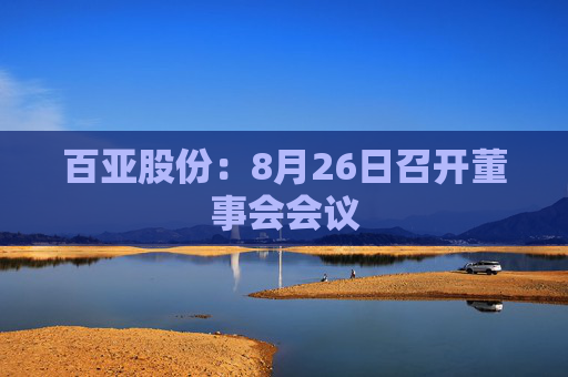 百亚股份：8月26日召开董事会会议