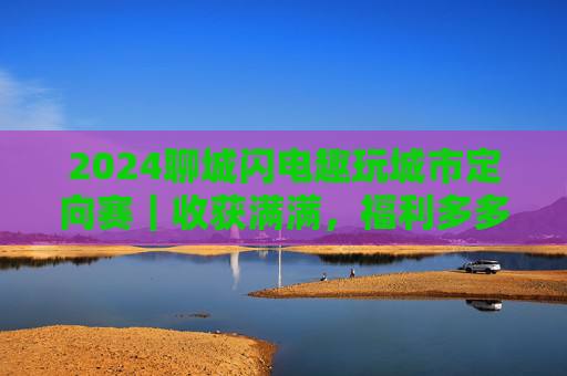 2024聊城闪电趣玩城市定向赛｜收获满满，福利多多