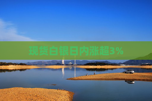 现货白银日内涨超3%