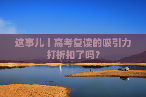 这事儿丨高考复读的吸引力打折扣了吗？