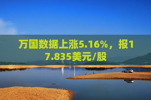 万国数据上涨5.16%，报17.835美元/股