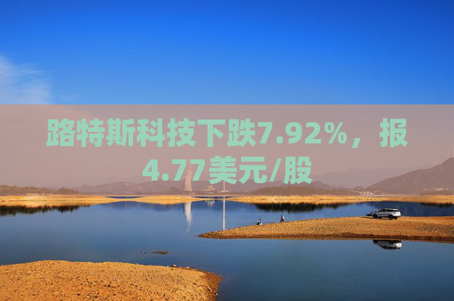 路特斯科技下跌7.92%，报4.77美元/股