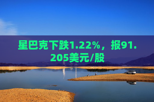 星巴克下跌1.22%，报91.205美元/股