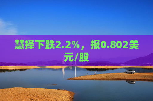 慧择下跌2.2%，报0.802美元/股