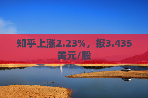 知乎上涨2.23%，报3.435美元/股