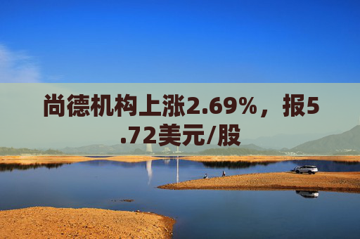 尚德机构上涨2.69%，报5.72美元/股