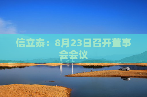 信立泰：8月23日召开董事会会议