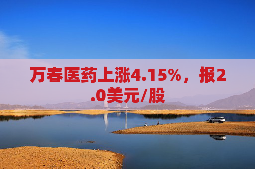 万春医药上涨4.15%，报2.0美元/股