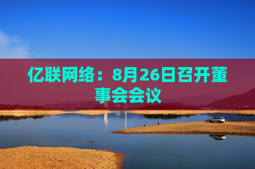 亿联网络：8月26日召开董事会会议