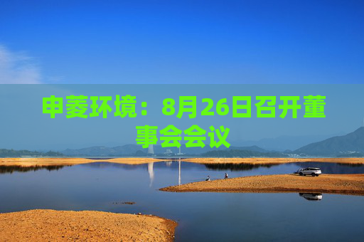 申菱环境：8月26日召开董事会会议