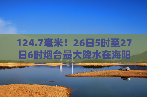 124.7毫米！26日5时至27日6时烟台最大降水在海阳小纪