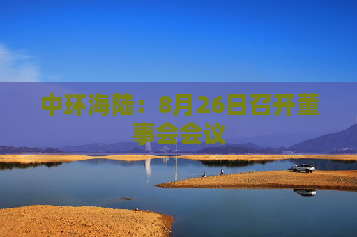 中环海陆：8月26日召开董事会会议