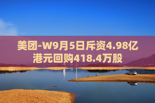 美团-W9月5日斥资4.98亿港元回购418.4万股