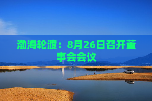 渤海轮渡：8月26日召开董事会会议