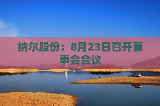 纳尔股份：8月23日召开董事会会议