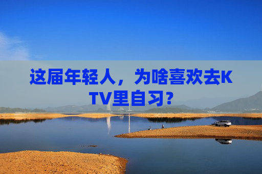 这届年轻人，为啥喜欢去KTV里自习？