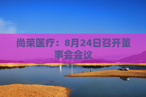 尚荣医疗：8月24日召开董事会会议