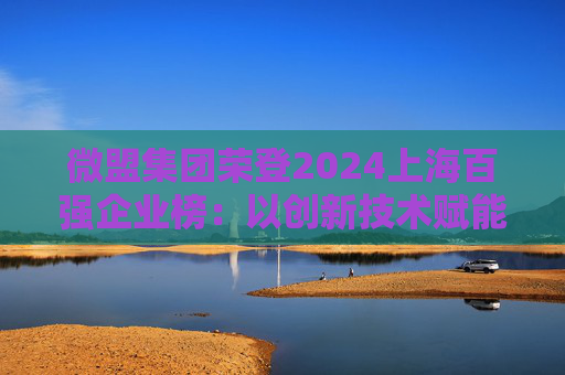 微盟集团荣登2024上海百强企业榜：以创新技术赋能商业未来