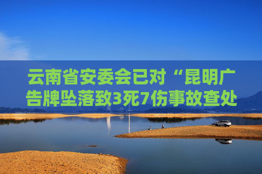 云南省安委会已对“昆明广告牌坠落致3死7伤事故查处”挂牌督办