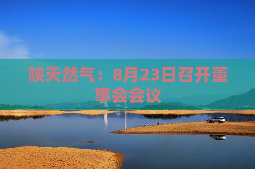 陕天然气：8月23日召开董事会会议