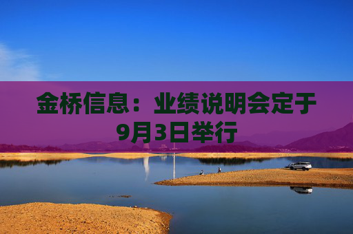 金桥信息：业绩说明会定于9月3日举行