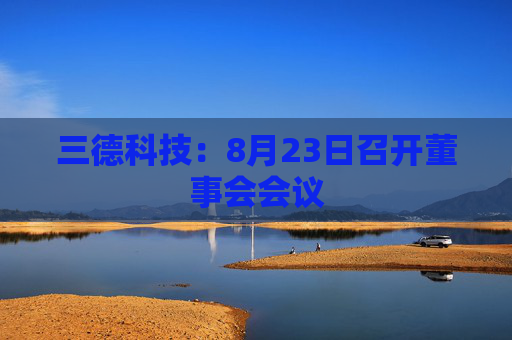 三德科技：8月23日召开董事会会议