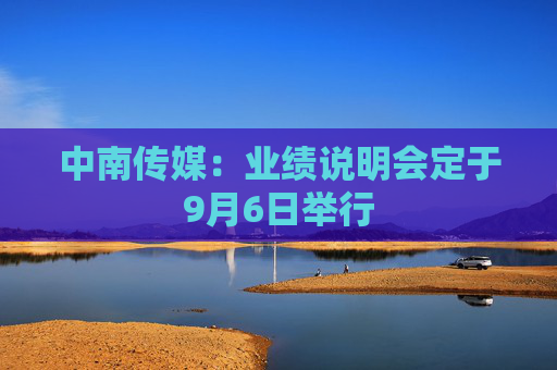 中南传媒：业绩说明会定于9月6日举行