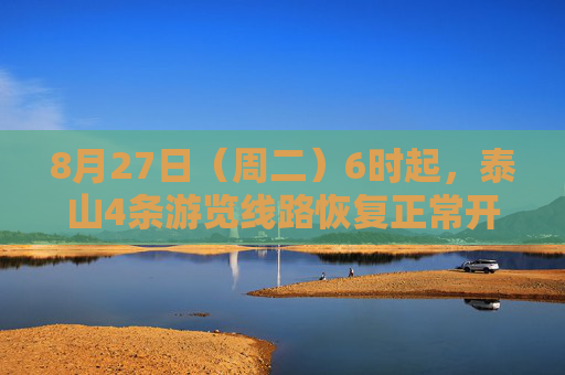 8月27日（周二）6时起，泰山4条游览线路恢复正常开放