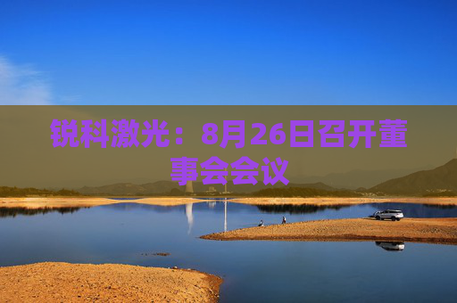 锐科激光：8月26日召开董事会会议