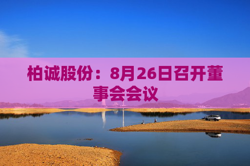 柏诚股份：8月26日召开董事会会议