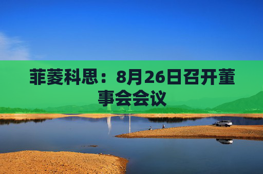 菲菱科思：8月26日召开董事会会议