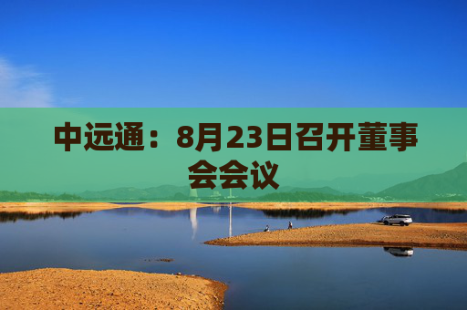 中远通：8月23日召开董事会会议