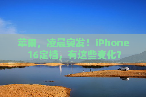 苹果，凌晨突发！iPhone 16定档，有这些变化？