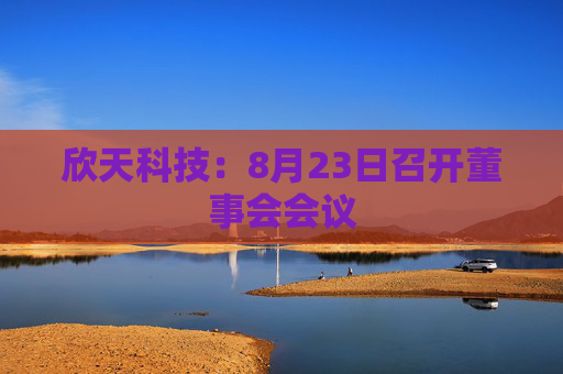 欣天科技：8月23日召开董事会会议